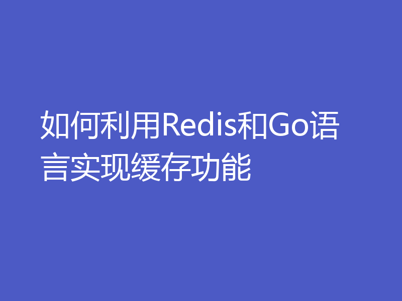 如何利用Redis和Go语言实现缓存功能