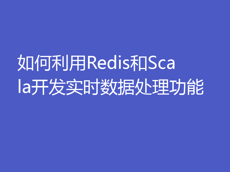 如何利用Redis和Scala开发实时数据处理功能