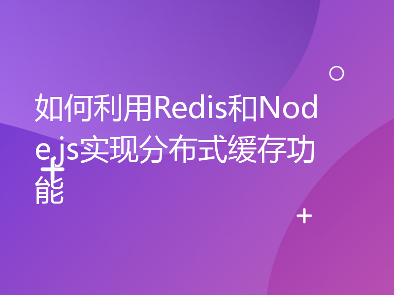 如何利用Redis和Node.js实现分布式缓存功能