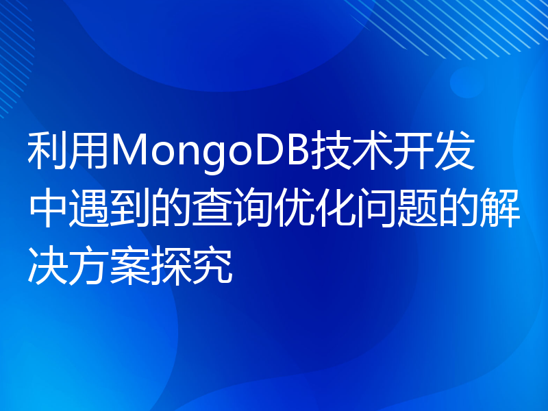 利用MongoDB技术开发中遇到的查询优化问题的解决方案探究