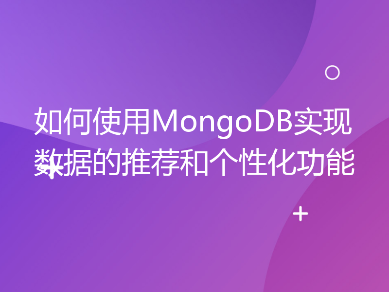 如何使用MongoDB实现数据的推荐和个性化功能