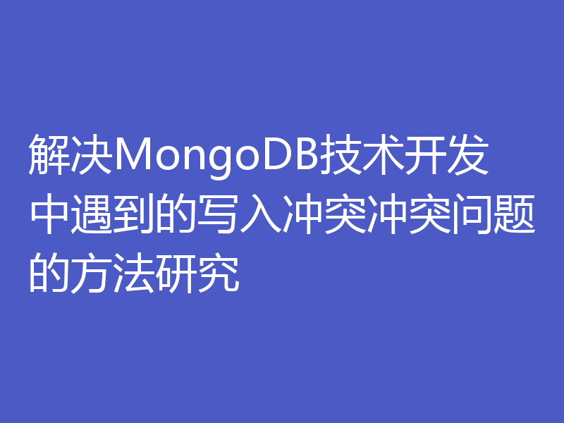 解决MongoDB技术开发中遇到的写入冲突冲突问题的方法研究