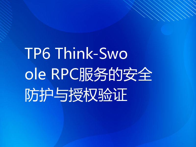 TP6 Think-Swoole RPC服务的安全防护与授权验证