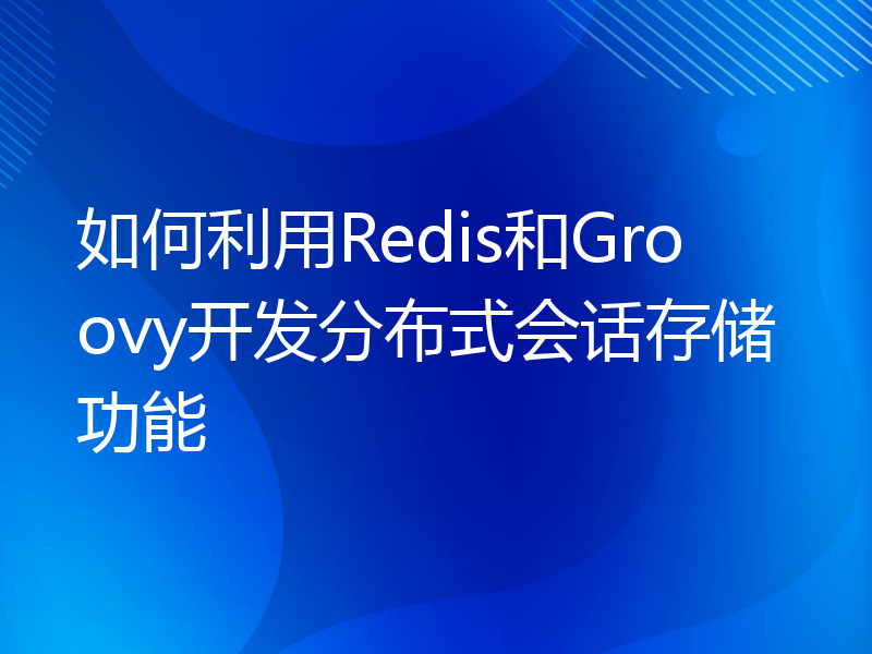 如何利用Redis和Groovy开发分布式会话存储功能