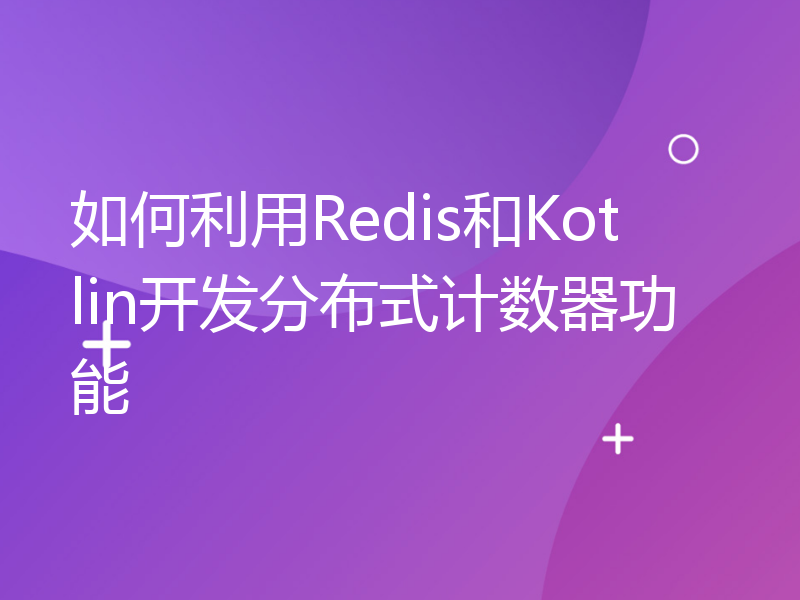 如何利用Redis和Kotlin开发分布式计数器功能