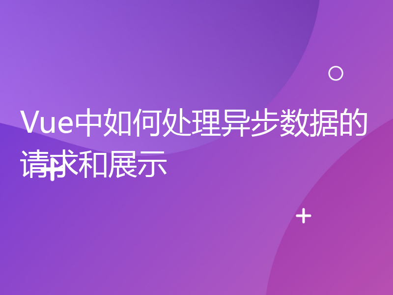 Vue中如何处理异步数据的请求和展示