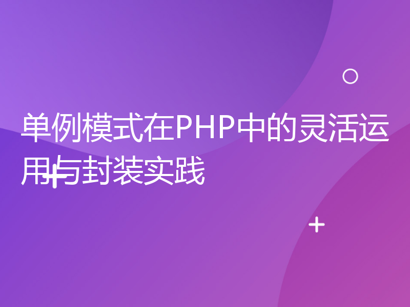 单例模式在PHP中的灵活运用与封装实践