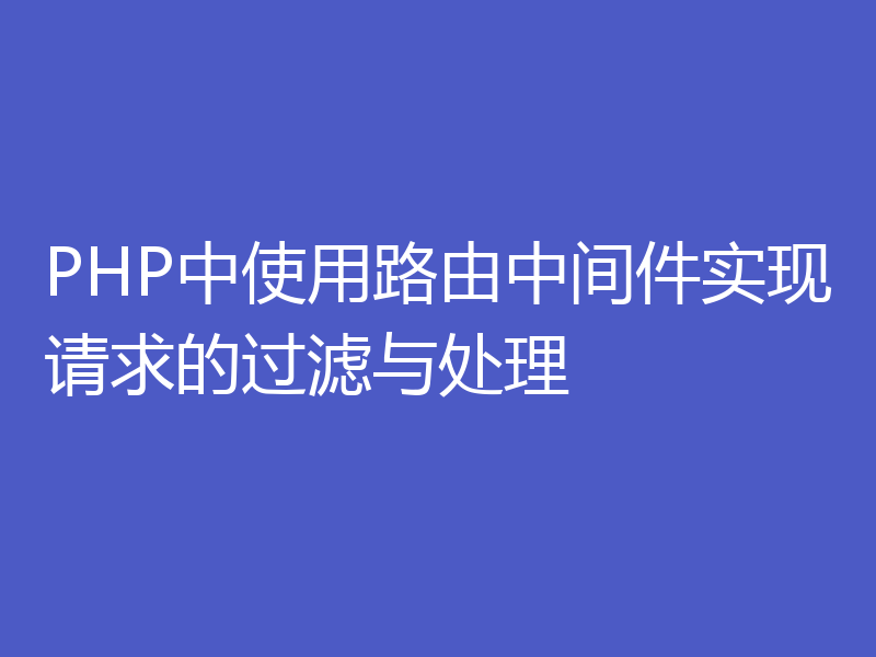 PHP中使用路由中间件实现请求的过滤与处理