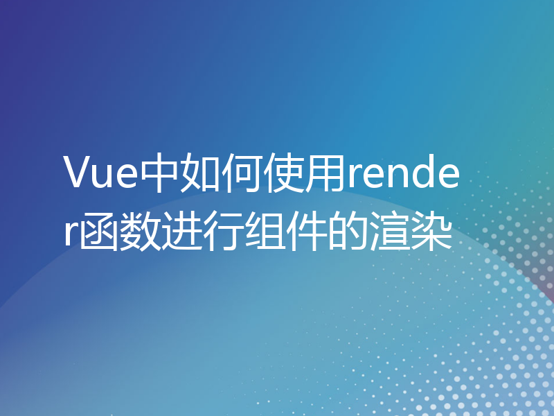 Vue中如何使用render函数进行组件的渲染