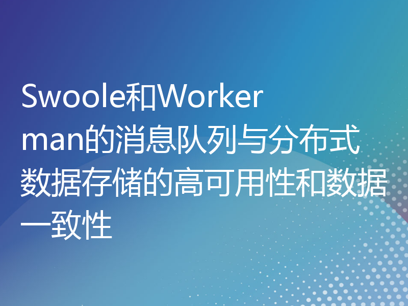 Swoole和Workerman的消息队列与分布式数据存储的高可用性和数据一致性