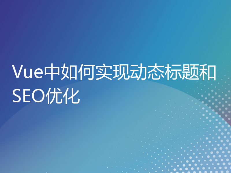 Vue中如何实现动态标题和SEO优化