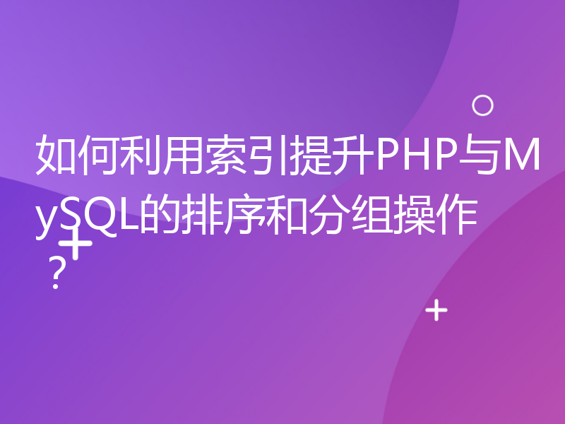 如何利用索引提升PHP与MySQL的排序和分组操作？