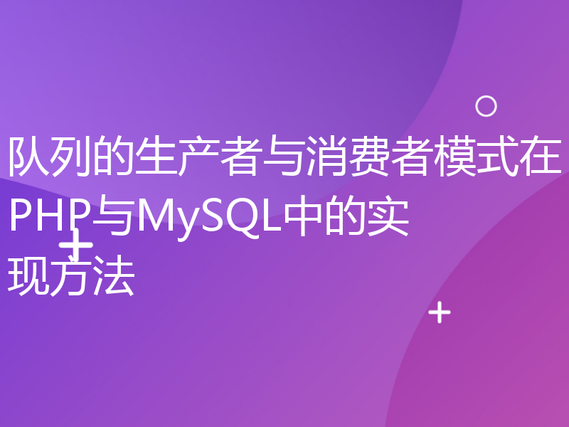 队列的生产者与消费者模式在PHP与MySQL中的实现方法