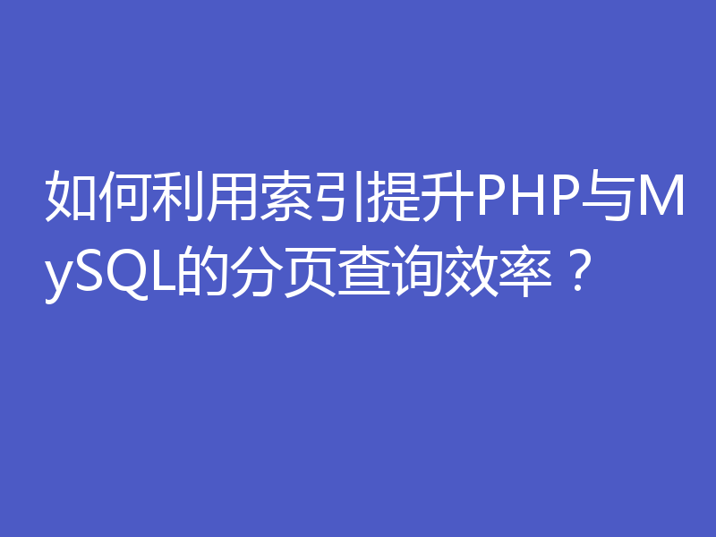 如何利用索引提升PHP与MySQL的分页查询效率？