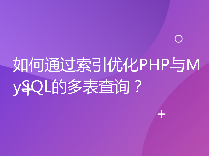 如何通过索引优化PHP与MySQL的多表查询？