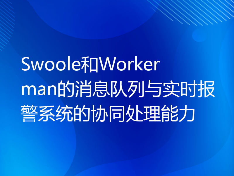 Swoole和Workerman的消息队列与实时报警系统的协同处理能力