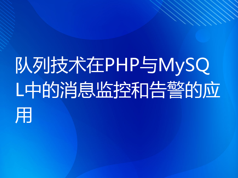 队列技术在PHP与MySQL中的消息监控和告警的应用