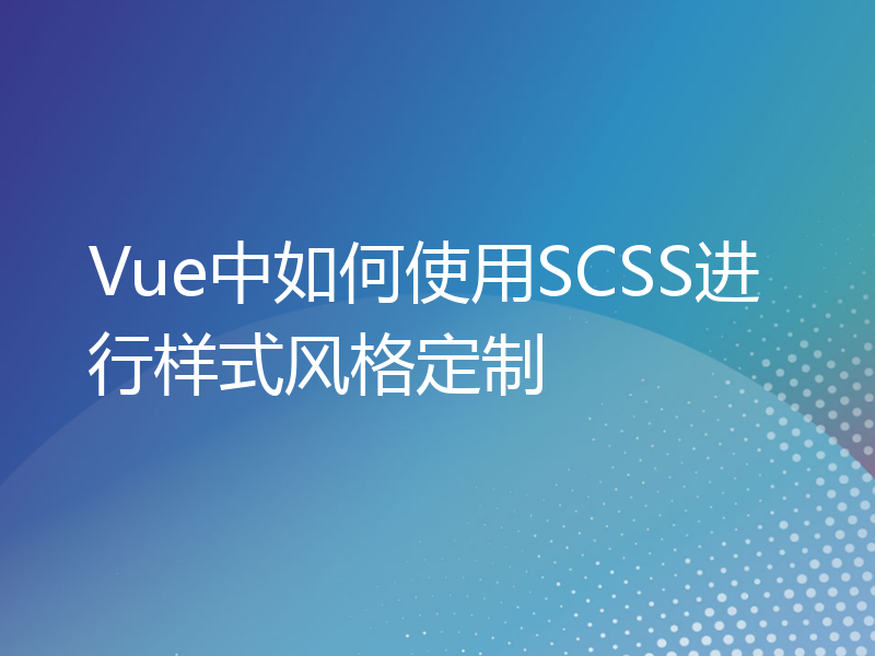 Vue中如何使用SCSS进行样式风格定制