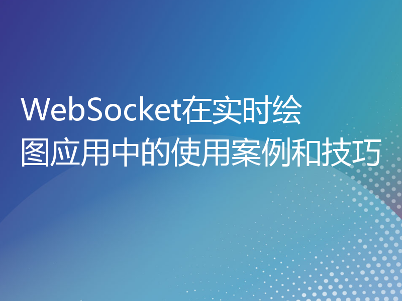 WebSocket在实时绘图应用中的使用案例和技巧