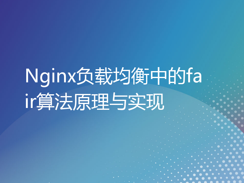 Nginx负载均衡中的fair算法原理与实现