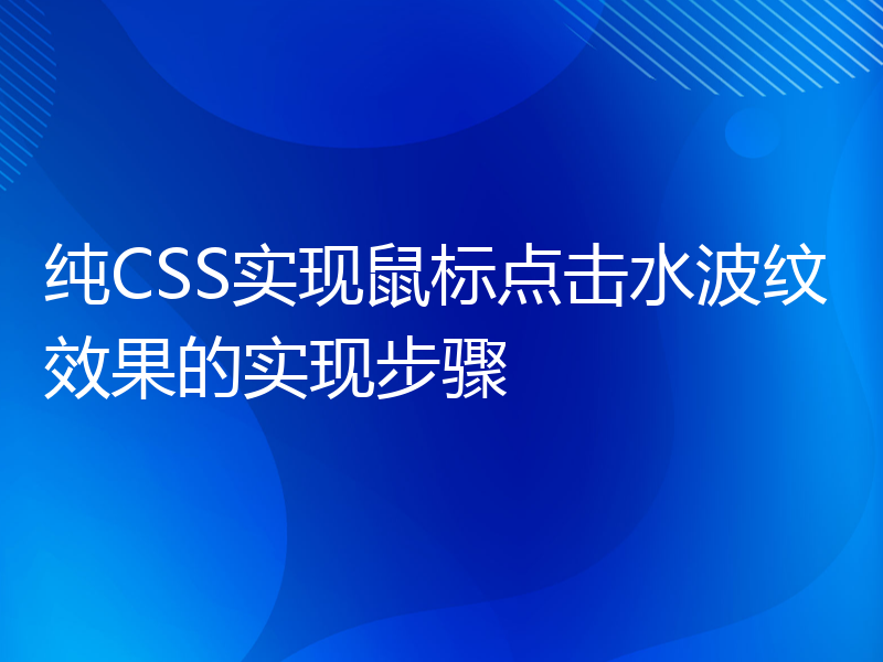 纯CSS实现鼠标点击水波纹效果的实现步骤