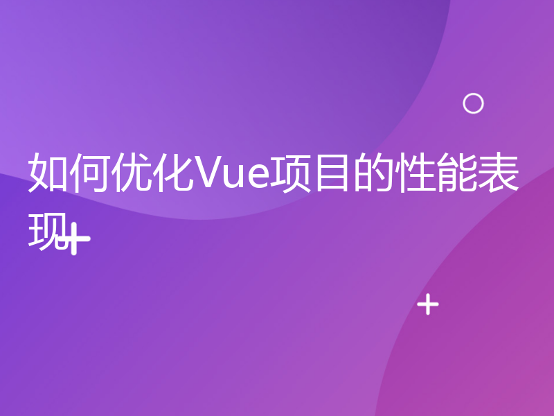 如何优化Vue项目的性能表现