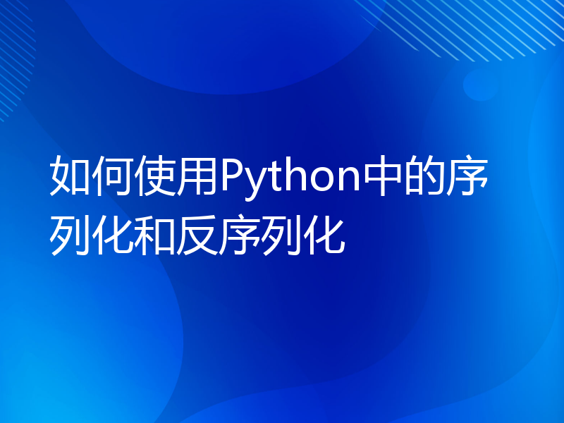 如何使用Python中的序列化和反序列化