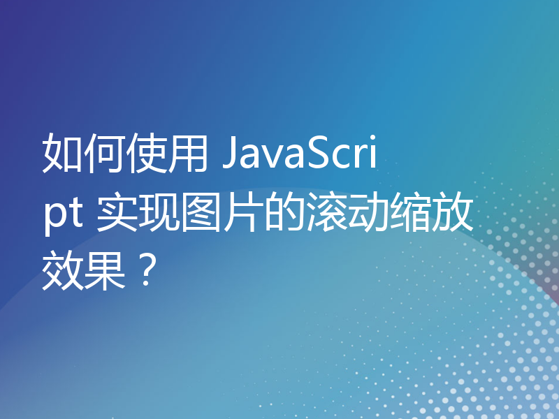 如何使用 JavaScript 实现图片的滚动缩放效果？