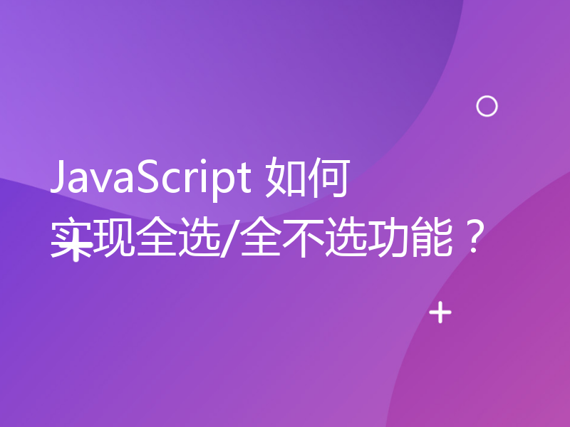 JavaScript 如何实现全选/全不选功能？