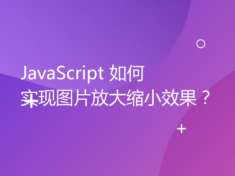 JavaScript 如何实现图片放大缩小效果？