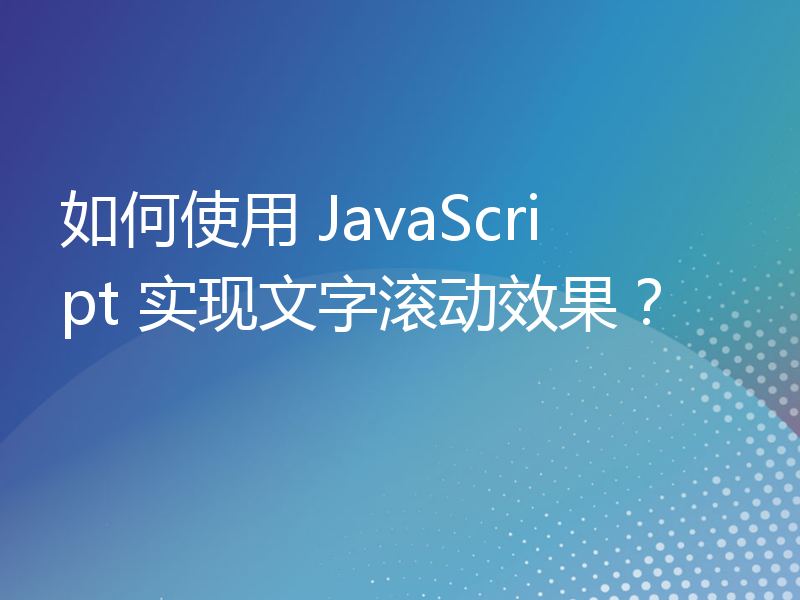 如何使用 JavaScript 实现文字滚动效果？