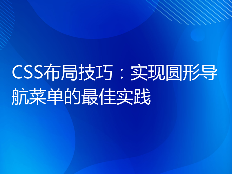 CSS布局技巧：实现圆形导航菜单的最佳实践