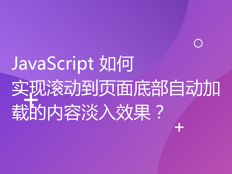 JavaScript 如何实现滚动到页面底部自动加载的内容淡入效果？