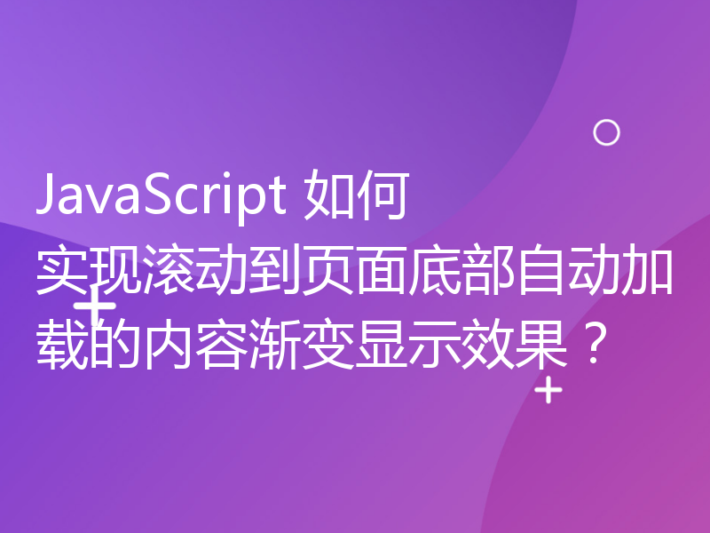 JavaScript 如何实现滚动到页面底部自动加载的内容渐变显示效果？