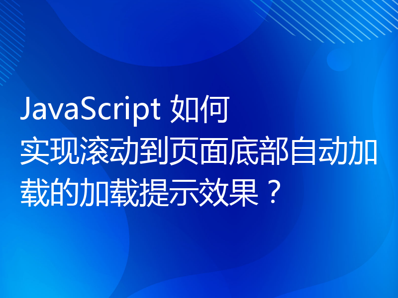 JavaScript 如何实现滚动到页面底部自动加载的加载提示效果？