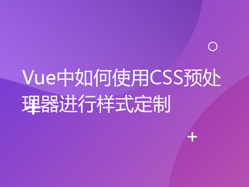 Vue中如何使用CSS预处理器进行样式定制