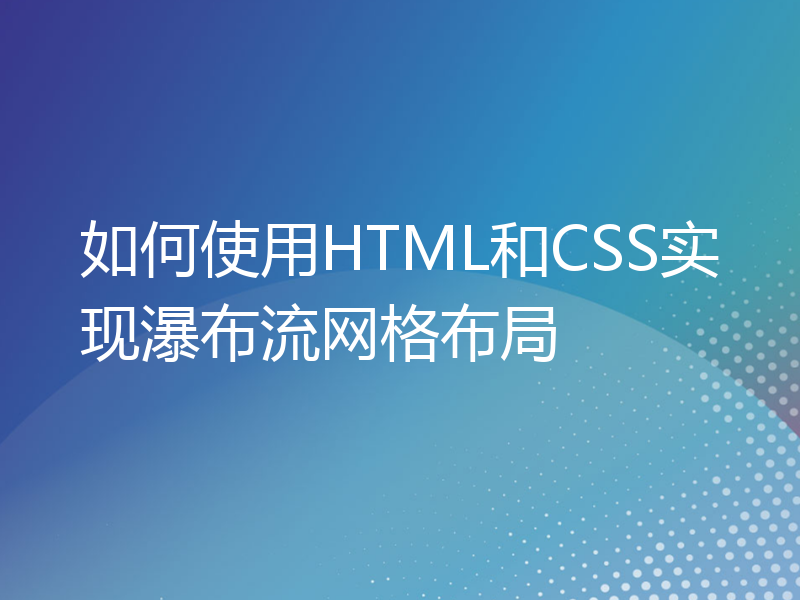 如何使用HTML和CSS实现瀑布流网格布局