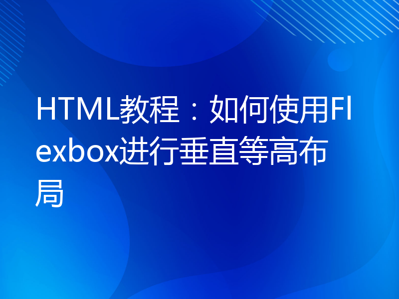 HTML教程：如何使用Flexbox进行垂直等高布局