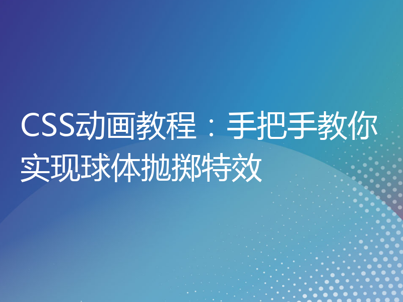 CSS动画教程：手把手教你实现球体抛掷特效