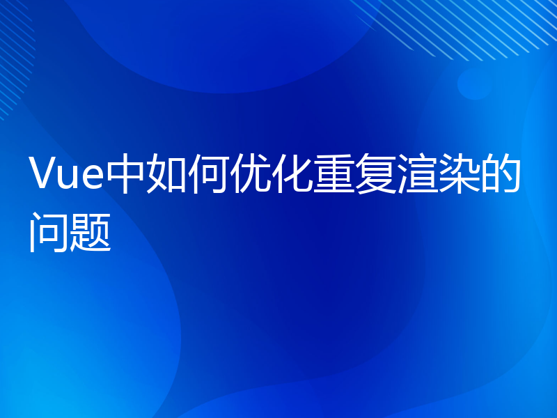 Vue中如何优化重复渲染的问题