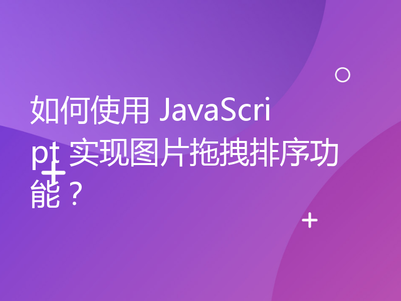 如何使用 JavaScript 实现图片拖拽排序功能？