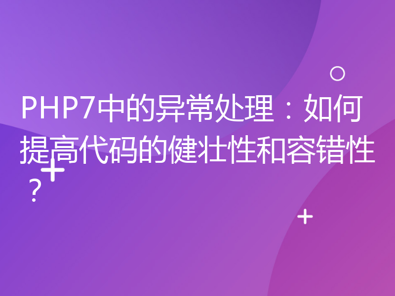 PHP7中的异常处理：如何提高代码的健壮性和容错性？