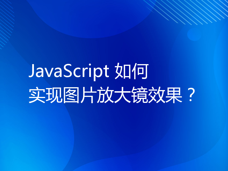 JavaScript 如何实现图片放大镜效果？