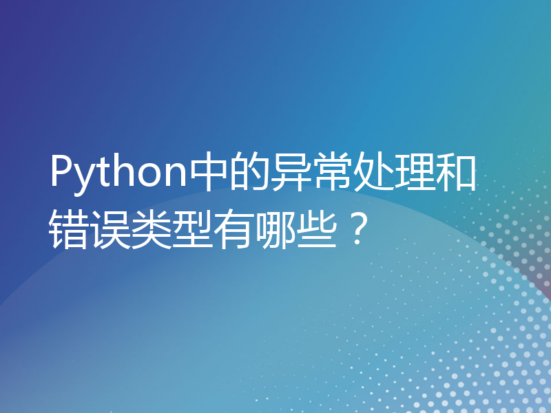 Python中的异常处理和错误类型有哪些？