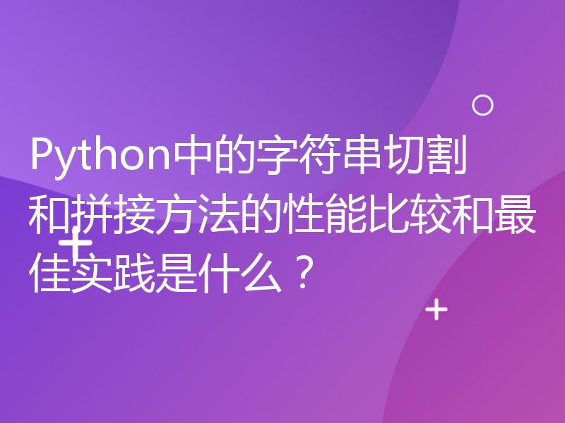 Python中的字符串切割和拼接方法的性能比较和最佳实践是什么？