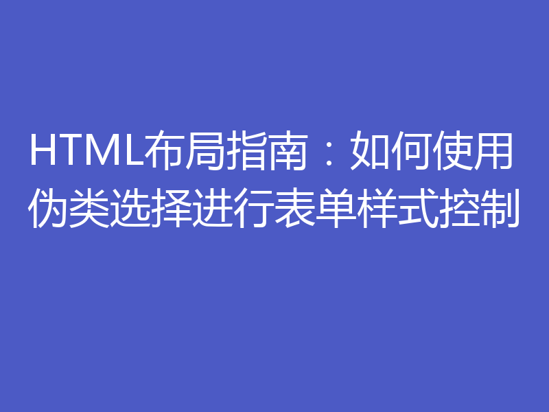 HTML布局指南：如何使用伪类选择进行表单样式控制