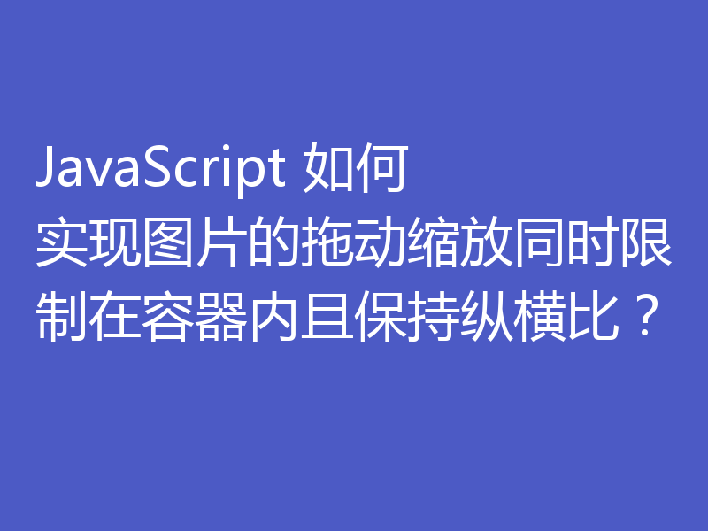 JavaScript 如何实现图片的拖动缩放同时限制在容器内且保持纵横比？