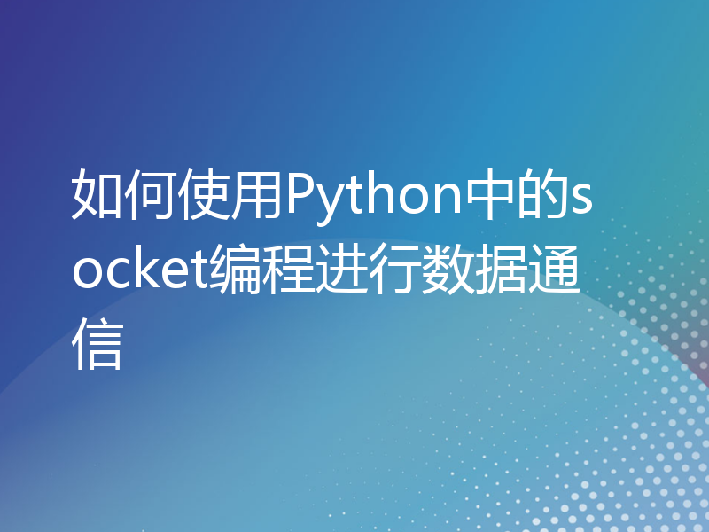 如何使用Python中的socket编程进行数据通信