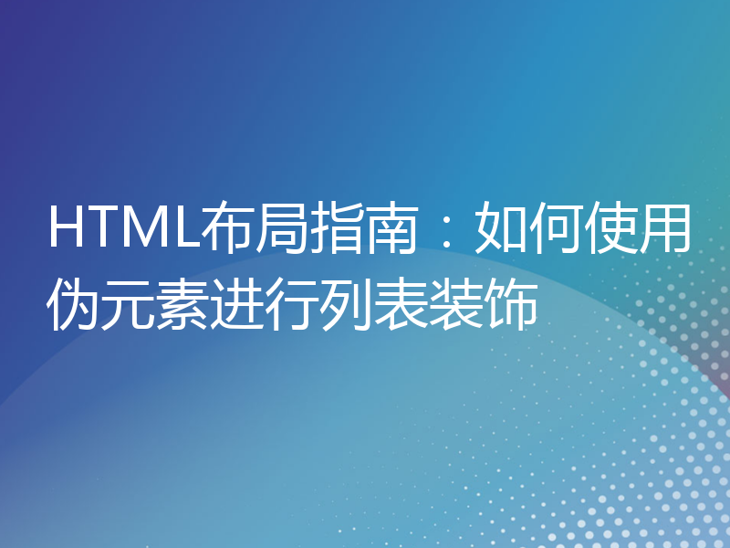 HTML布局指南：如何使用伪元素进行列表装饰