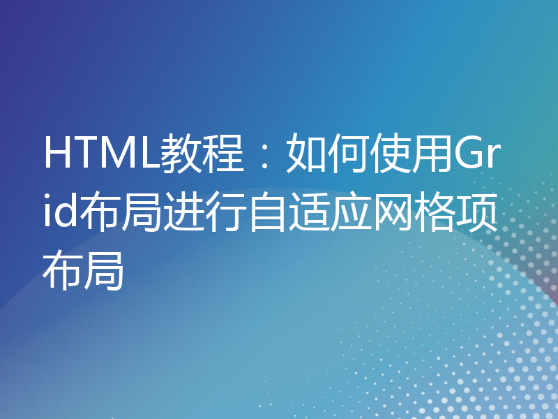 HTML教程：如何使用Grid布局进行自适应网格项布局